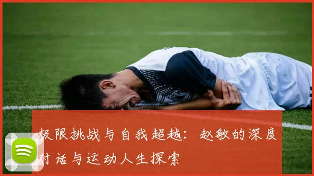 极限挑战与自我超越：赵敏的深度对话与运动人生探索