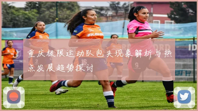 重庆极限运动队包夹现象解析与热点发展趋势探讨