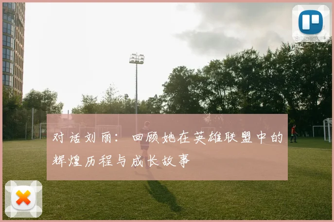 对话刘丽：回顾她在英雄联盟中的辉煌历程与成长故事