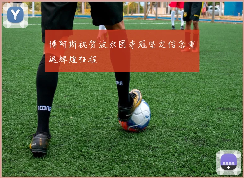 博阿斯祝贺波尔图夺冠坚定信念重返辉煌征程