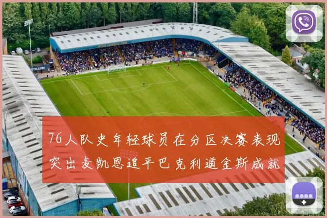 76人队史年轻球员在分区决赛表现突出麦凯恩追平巴克利道金斯成就