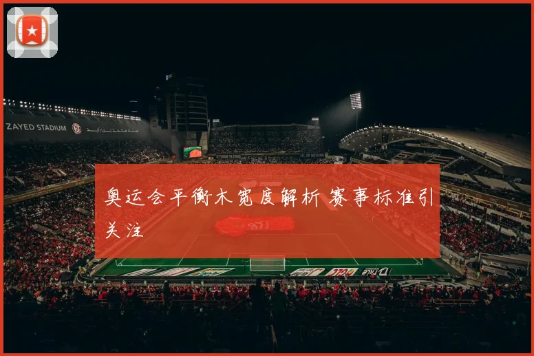 奥运会平衡木宽度解析 赛事标准引关注