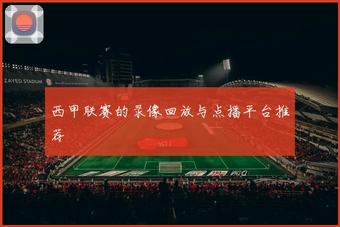 西甲联赛的录像回放与点播平台推荐